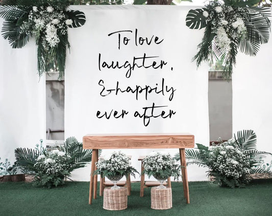 To Love Laughter, & Happily Ever After - Wedding Backdrop